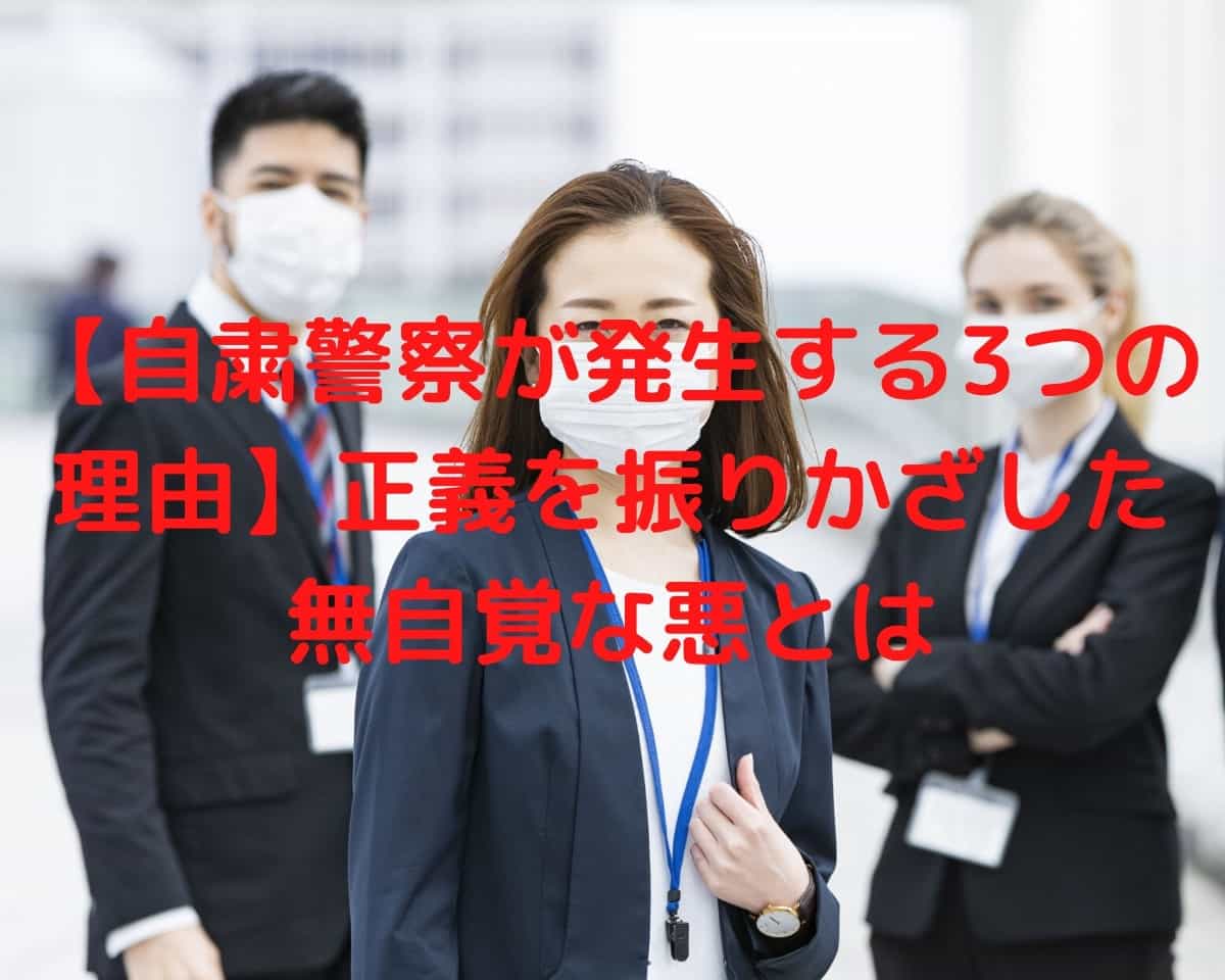 自粛警察が発生する3つの理由 正義を振りかざした無自覚な悪とは しーたすブログ