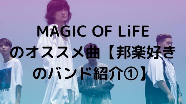 MAGIC OF LiFE のオススメ曲【邦楽好きのバンド紹介①】