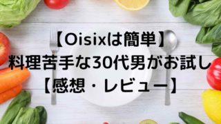 【Oisixは簡単】料理苦手な30代男がお試し【感想・レビュー】