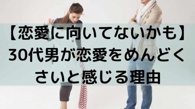 恋愛に向いてないかも 30代男が恋愛をめんどくさいと感じる理由 しーたすブログ