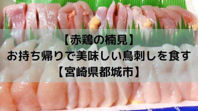 赤鶏の楠見 お持ち帰りで美味しい鳥刺しを食す 宮崎県都城市 しーたすブログ